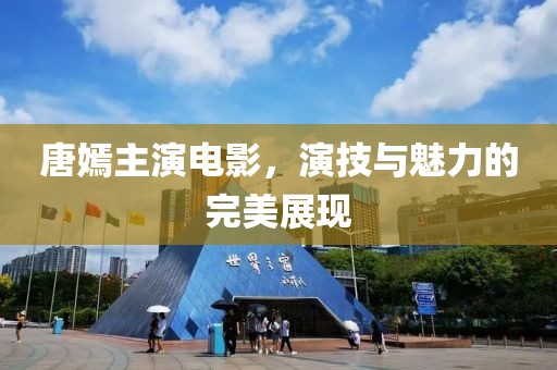 唐嫣主演電影，演技與魅力的完美展現(xiàn)