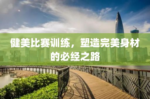 健美比賽訓(xùn)練，塑造完美身材的必經(jīng)之路