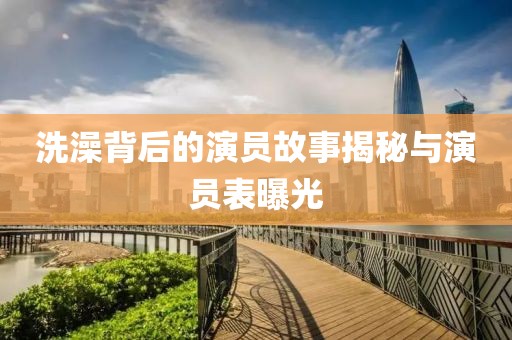 洗澡背后的演員故事揭秘與演員表曝光