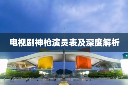 電視劇神槍演員表及深度解析