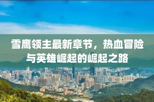 雪鷹領(lǐng)主最新章節(jié)，熱血冒險與英雄崛起的崛起之路