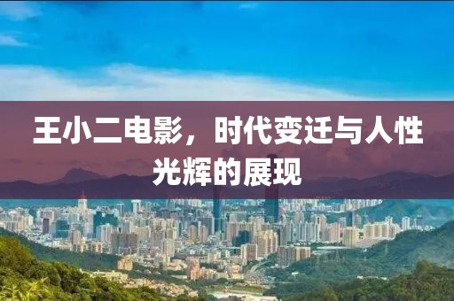 王小二電影，時代變遷與人性光輝的展現