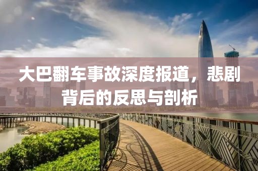 大巴翻車(chē)事故深度報(bào)道，悲劇背后的反思與剖析