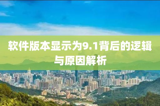 軟件版本顯示為9.1背后的邏輯與原因解析
