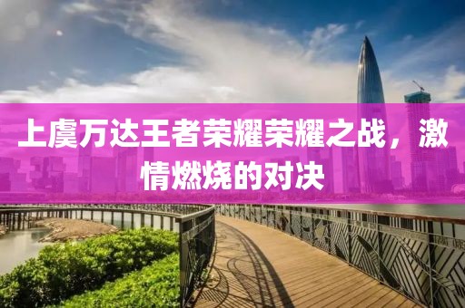 上虞萬達(dá)王者榮耀榮耀之戰(zhàn)，激情燃燒的對決