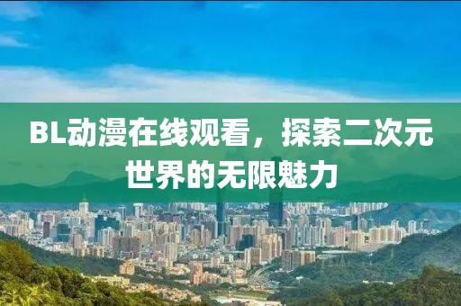 BL動漫在線觀看，探索二次元世界的無限魅力