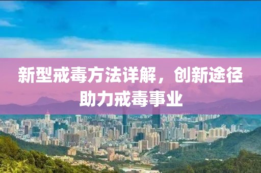 新型戒毒方法詳解，創(chuàng)新途徑助力戒毒事業(yè)