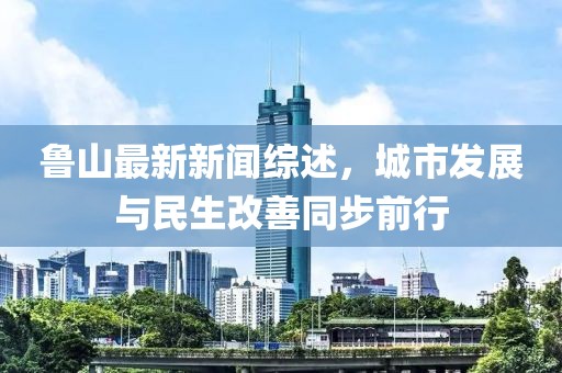 魯山最新新聞綜述，城市發(fā)展與民生改善同步前行