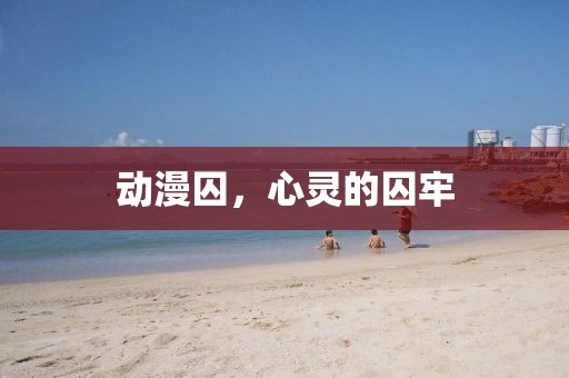 動(dòng)漫囚，心靈的囚牢