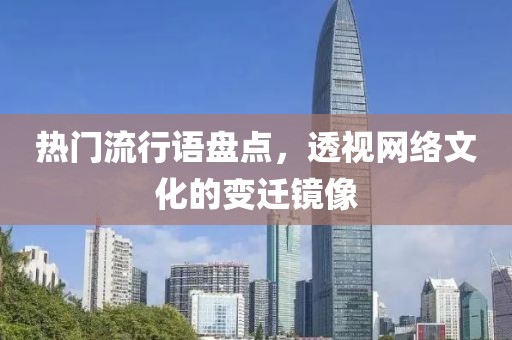 熱門流行語盤點，透視網(wǎng)絡(luò)文化的變遷鏡像