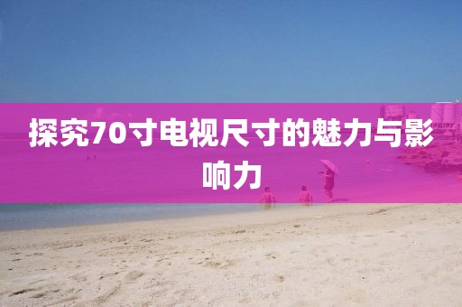探究70寸電視尺寸的魅力與影響力