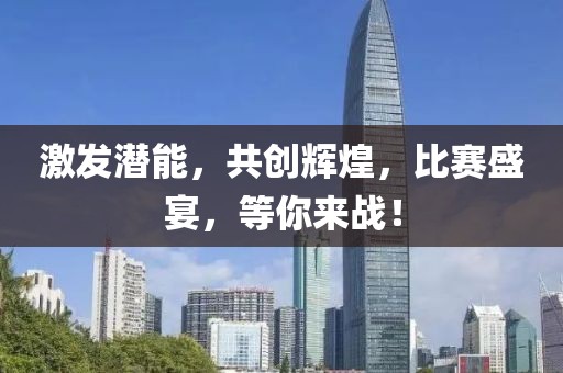 激發(fā)潛能，共創(chuàng)輝煌，比賽盛宴，等你來戰(zhàn)！