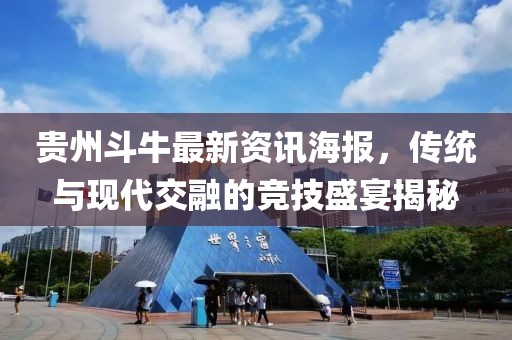 貴州斗牛最新資訊海報(bào)，傳統(tǒng)與現(xiàn)代交融的競技盛宴揭秘