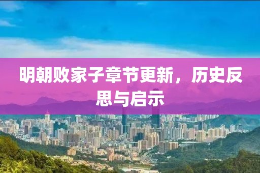 明朝敗家子章節(jié)更新，歷史反思與啟示