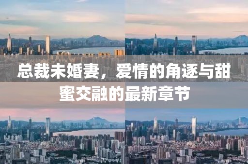 總裁未婚妻，愛情的角逐與甜蜜交融的最新章節(jié)
