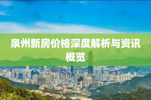 泉州新房?jī)r(jià)格深度解析與資訊概覽