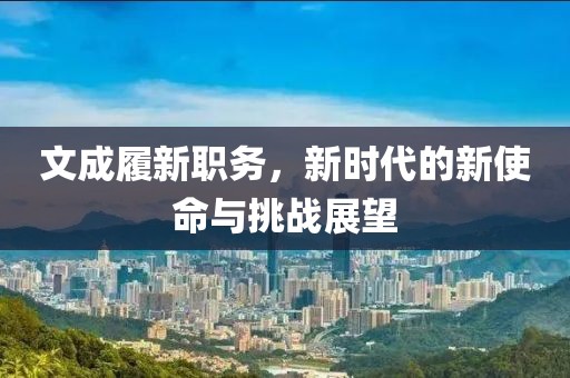 文成履新職務(wù)，新時代的新使命與挑戰(zhàn)展望