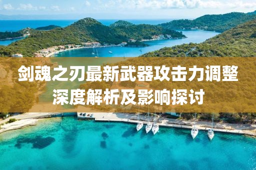 劍魂之刃最新武器攻擊力調(diào)整深度解析及影響探討