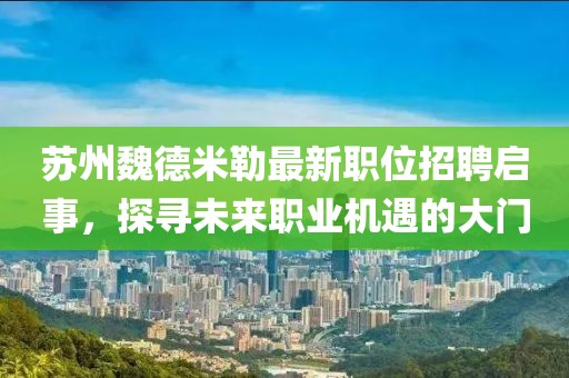 蘇州魏德米勒最新職位招聘啟事，探尋未來職業(yè)機遇的大門