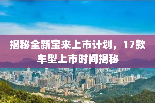 揭秘全新寶來上市計劃，17款車型上市時間揭秘