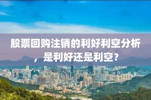 股票回購(gòu)注銷的利好利空分析，是利好還是利空？