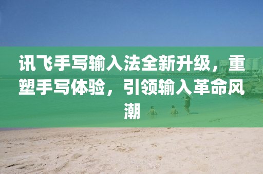 訊飛手寫輸入法全新升級，重塑手寫體驗，引領(lǐng)輸入革命風(fēng)潮