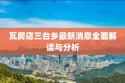 瓦房店三臺(tái)鄉(xiāng)最新消息全面解讀與分析