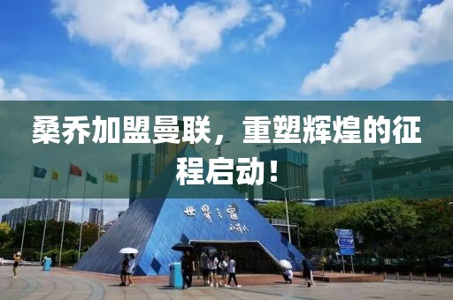 桑喬加盟曼聯(lián)，重塑輝煌的征程啟動！