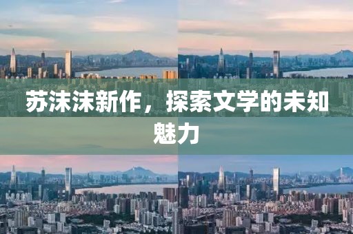 蘇沫沫新作，探索文學(xué)的未知魅力