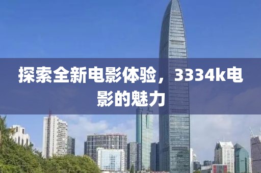 探索全新電影體驗(yàn)，3334k電影的魅力
