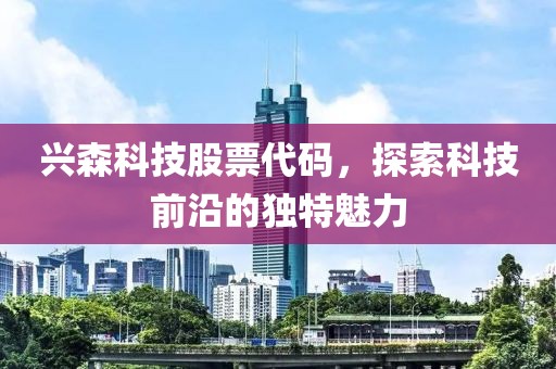 興森科技股票代碼，探索科技前沿的獨特魅力
