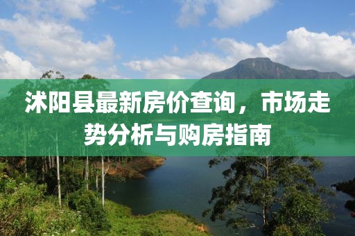 沭陽(yáng)縣最新房?jī)r(jià)查詢，市場(chǎng)走勢(shì)分析與購(gòu)房指南