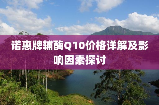 諾惠牌輔酶Q10價(jià)格詳解及影響因素探討