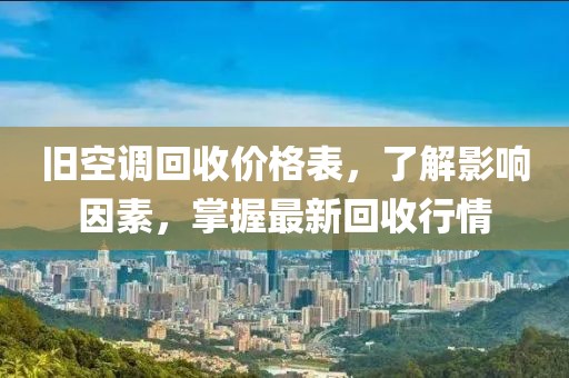 舊空調(diào)回收價(jià)格表，了解影響因素，掌握最新回收行情