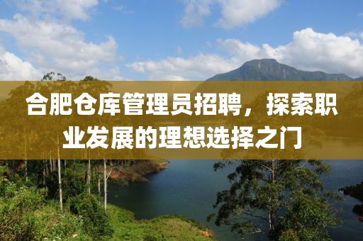 合肥倉庫管理員招聘，探索職業(yè)發(fā)展的理想選擇之門
