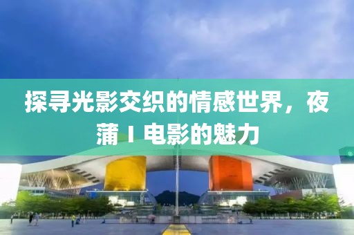 探尋光影交織的情感世界，夜蒲Ⅰ電影的魅力