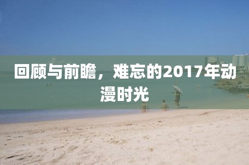 回顧與前瞻，難忘的2017年動(dòng)漫時(shí)光