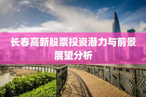 長春高新股票投資潛力與前景展望分析