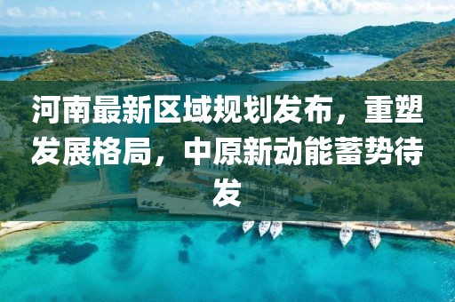 河南最新區(qū)域規(guī)劃發(fā)布，重塑發(fā)展格局，中原新動能蓄勢待發(fā)