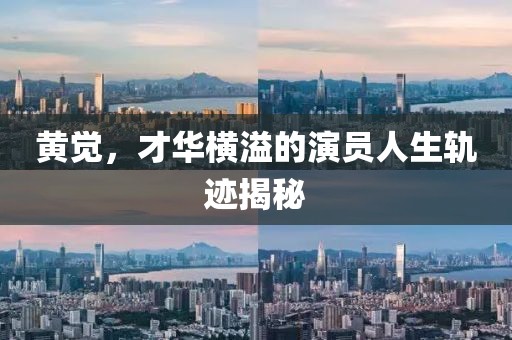 黃覺，才華橫溢的演員人生軌跡揭秘