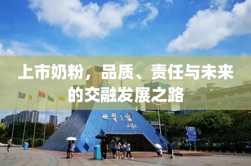 上市奶粉，品質(zhì)、責(zé)任與未來(lái)的交融發(fā)展之路