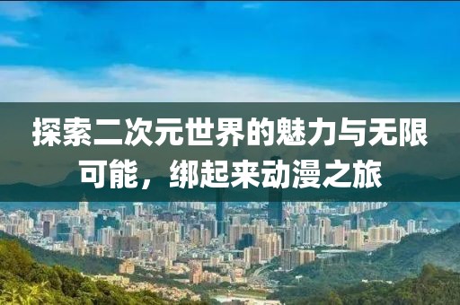 探索二次元世界的魅力與無限可能，綁起來動漫之旅