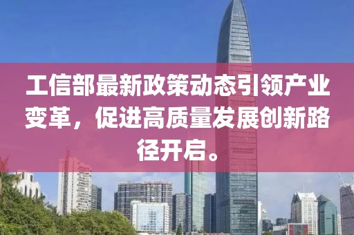 工信部最新政策動態(tài)引領產業(yè)變革，促進高質量發(fā)展創(chuàng)新路徑開啟。