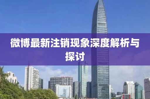 微博最新注銷現(xiàn)象深度解析與探討
