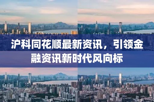 滬科同花順最新資訊，引領(lǐng)金融資訊新時代風(fēng)向標