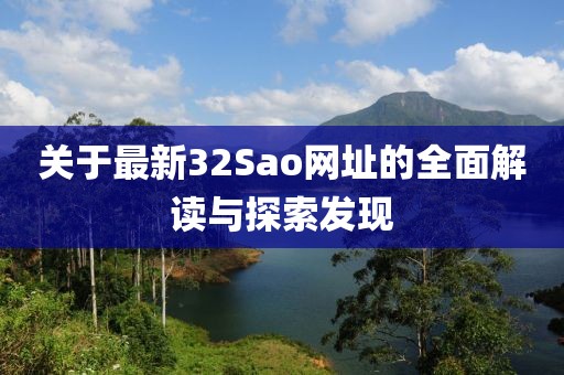 關(guān)于最新32Sao網(wǎng)址的全面解讀與探索發(fā)現(xiàn)