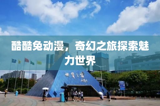 酷酷兔動(dòng)漫，奇幻之旅探索魅力世界