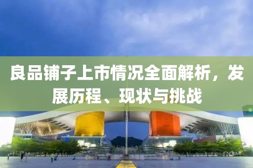 良品鋪?zhàn)由鲜星闆r全面解析，發(fā)展歷程、現(xiàn)狀與挑戰(zhàn)