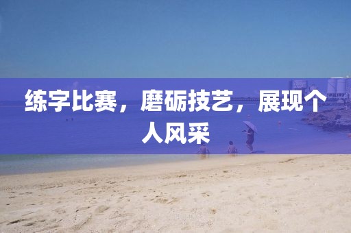 練字比賽，磨礪技藝，展現個人風采