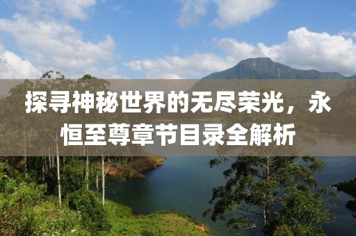 探尋神秘世界的無盡榮光，永恒至尊章節(jié)目錄全解析